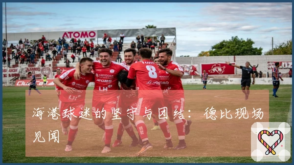 海港球迷的坚守与团结：德比现场见闻