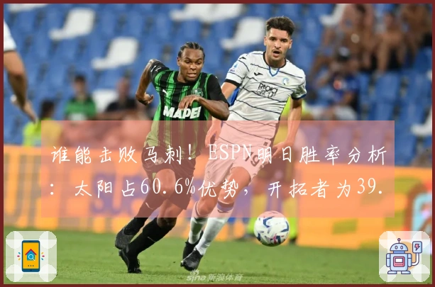 谁能击败马刺！ESPN明日胜率分析：太阳占60.6%优势，开拓者为39.4%