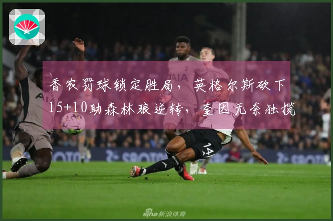 香农罚球锁定胜局，英格尔斯砍下15+10助森林狼逆转，奎因无奈独揽30+22