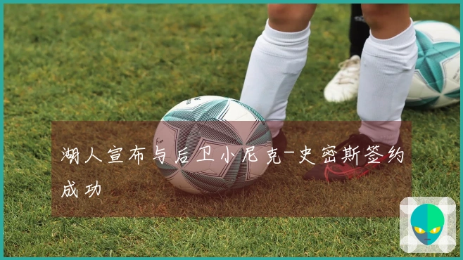 湖人宣布与后卫小尼克-史密斯签约成功