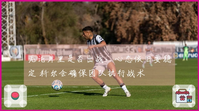 无论库里是否出战，心态依旧要稳定 科尔会确保团队执行战术