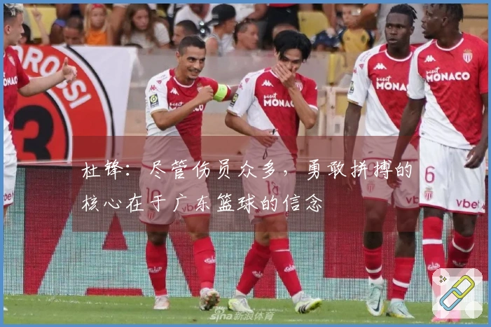 杜锋：尽管伤员众多，勇敢拼搏的核心在于广东篮球的信念