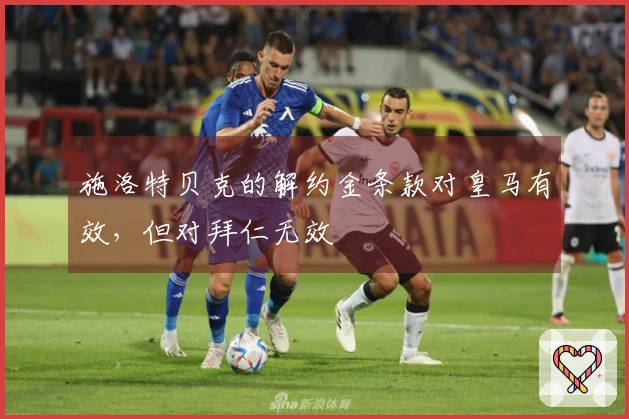 施洛特贝克的解约金条款对皇马有效，但对拜仁无效