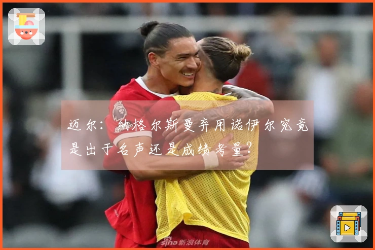 迈尔：纳格尔斯曼弃用诺伊尔究竟是出于名声还是成绩考量？
