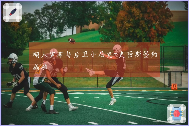 湖人宣布与后卫小尼克-史密斯签约成功