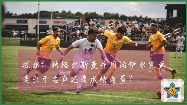 迈尔：纳格尔斯曼弃用诺伊尔究竟是出于名声还是成绩考量？