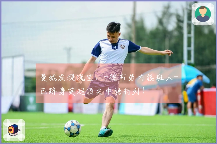 曼城发现瑰宝，-德布劳内接班人-已跻身英超顶尖中场行列！