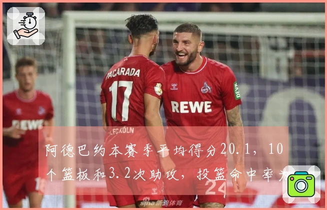 阿德巴约本赛季平均得分20.1，10个篮板和3.2次助攻，投篮命中率为44%