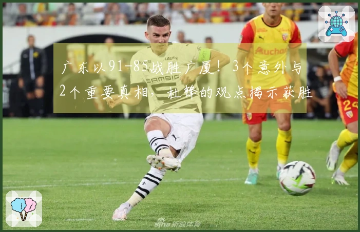 广东以91-85战胜广厦！3个意外与2个重要真相，杜锋的观点揭示获胜要素