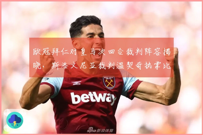 欧冠拜仁对皇马次回合裁判阵容揭晓，斯洛文尼亚裁判温契奇执掌比赛