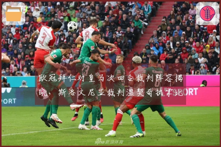 欧冠拜仁对皇马次回合裁判阵容揭晓，斯洛文尼亚裁判温契奇执掌比赛