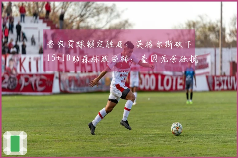 香农罚球锁定胜局，英格尔斯砍下15+10助森林狼逆转，奎因无奈独揽30+22