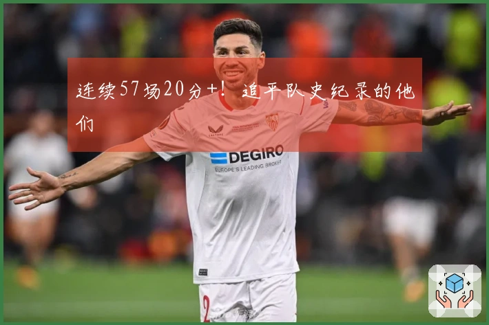 连续57场20分+！追平队史纪录的他们